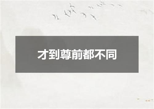 才到尊前都不同