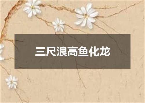 三尺浪高鱼化龙