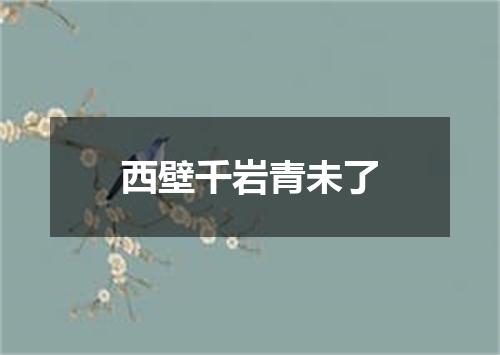 西壁千岩青未了