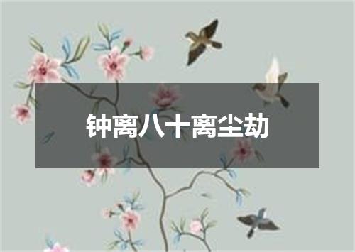 钟离八十离尘劫