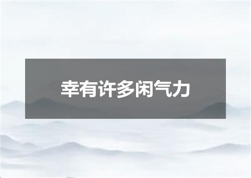 幸有许多闲气力