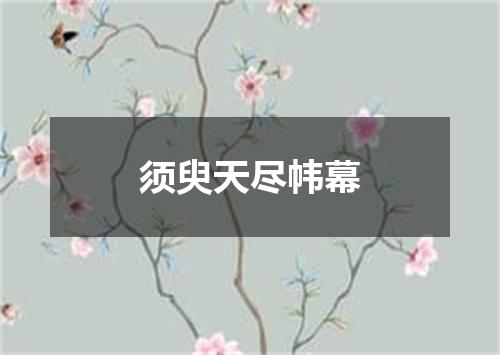 须臾天尽帏幕