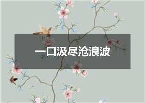 一口汲尽沧浪波
