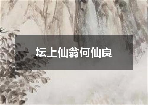 坛上仙翁何仙良