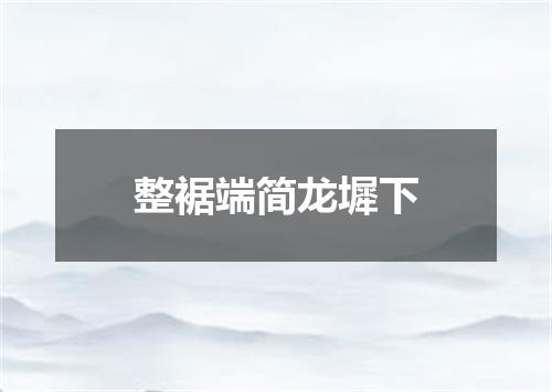 整裾端简龙墀下