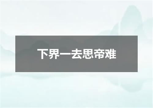 下界一去思帝难