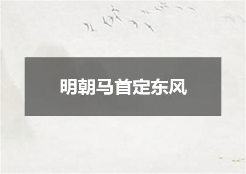 明朝马首定东风