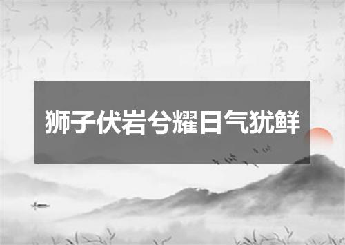 狮子伏岩兮耀日气犹鲜