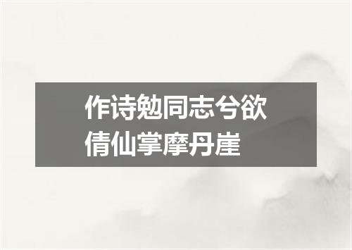 作诗勉同志兮欲倩仙掌摩丹崖
