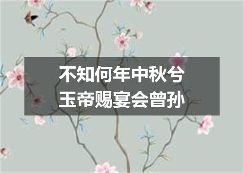 不知何年中秋兮玉帝赐宴会曾孙