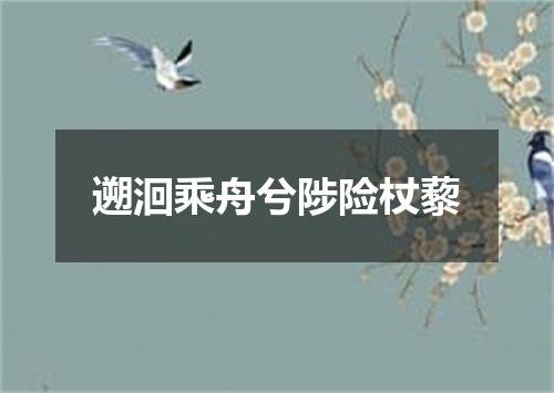 遡洄乘舟兮陟险杖藜