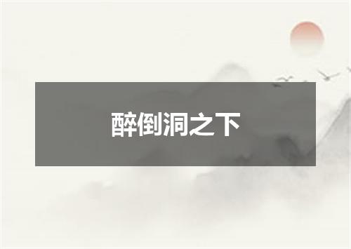 醉倒洞之下