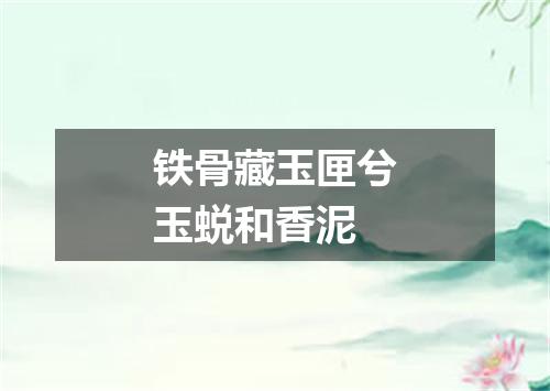 铁骨藏玉匣兮玉蜕和香泥