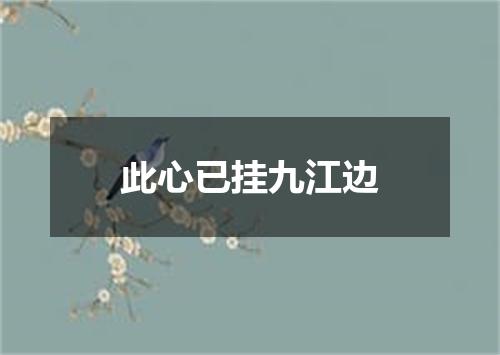 此心已挂九江边