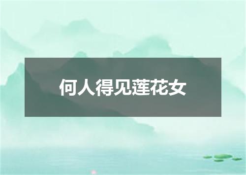 何人得见莲花女