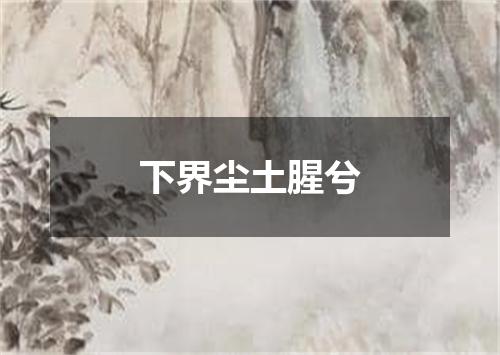 下界尘土腥兮
