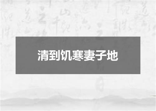 清到饥寒妻子地