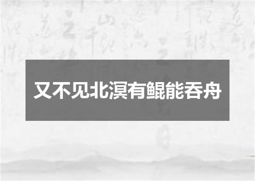 又不见北溟有鲲能吞舟