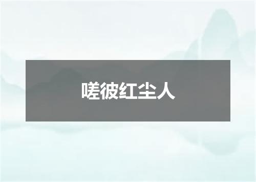 嗟彼红尘人