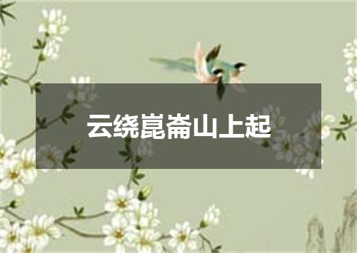 云绕崑崙山上起