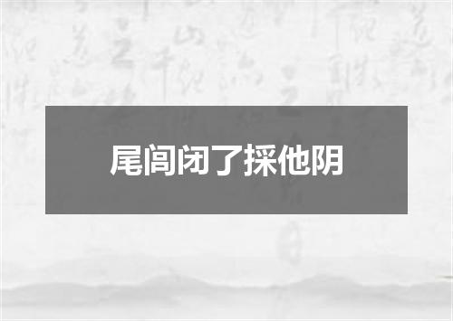 尾闾闭了採他阴