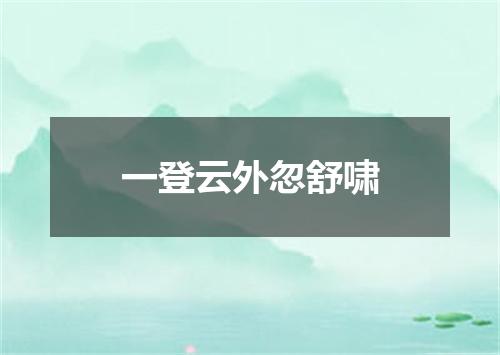 一登云外忽舒啸