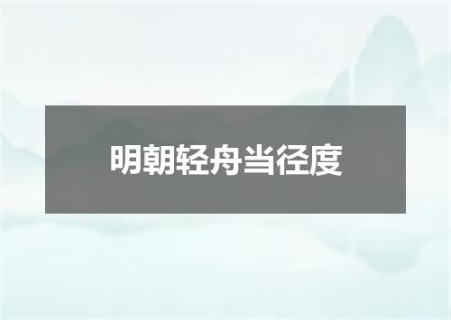 明朝轻舟当径度