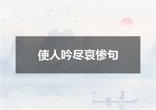 使人吟尽哀惨句
