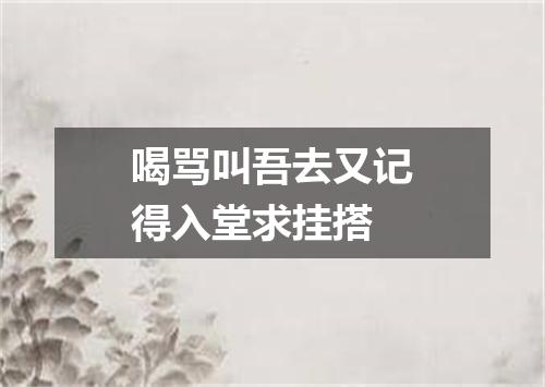 喝骂叫吾去又记得入堂求挂搭