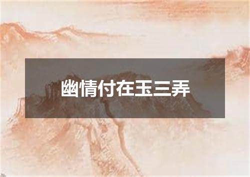 幽情付在玉三弄