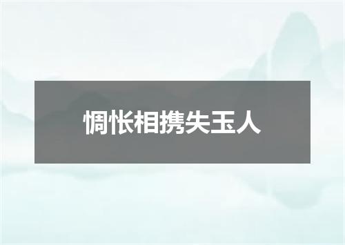 惆怅相携失玉人
