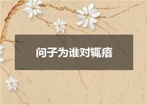 问子为谁对辄瘖