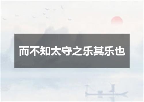 而不知太守之乐其乐也