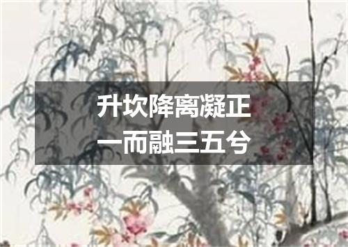 升坎降离凝正一而融三五兮