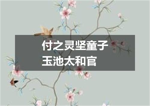付之灵坚童子玉池太和官