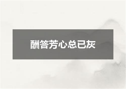 酬答芳心总已灰