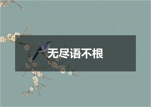 无尽语不根