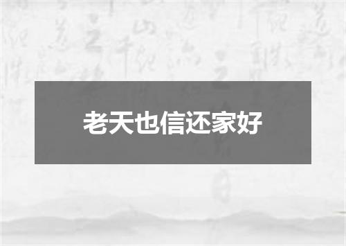 老天也信还家好
