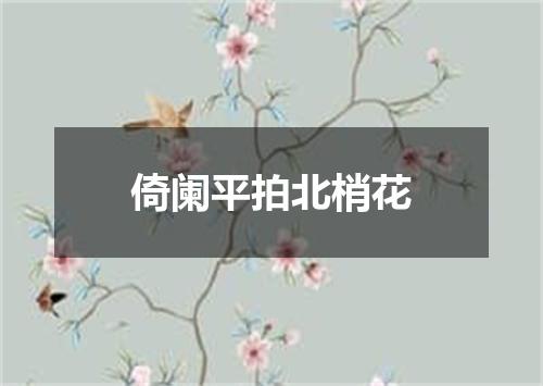 倚阑平拍北梢花