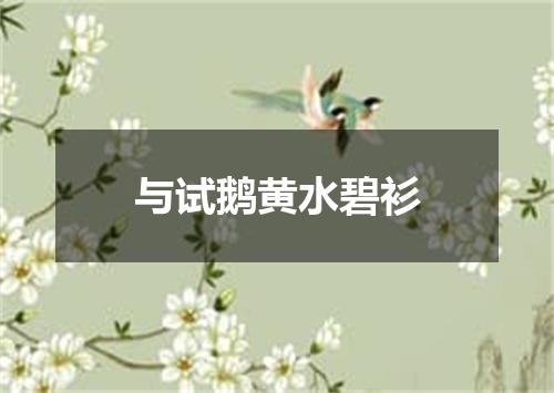 与试鹅黄水碧衫
