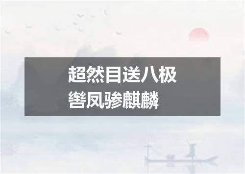 超然目送八极辔凤骖麒麟