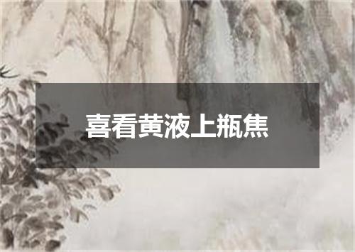 喜看黄液上瓶焦