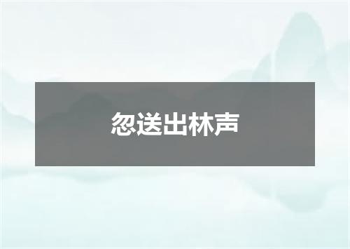 忽送出林声