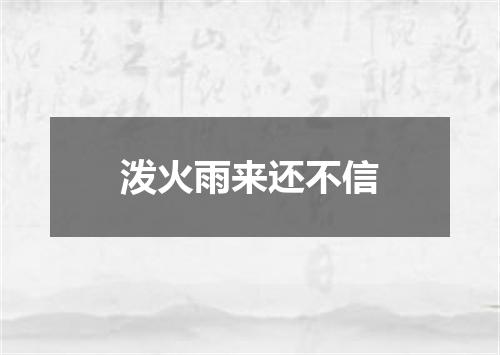 泼火雨来还不信