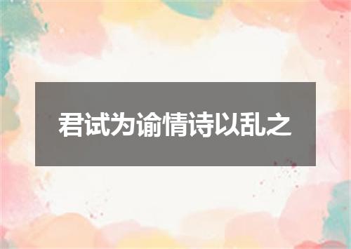 君试为谕情诗以乱之