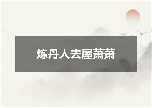 炼丹人去屋萧萧