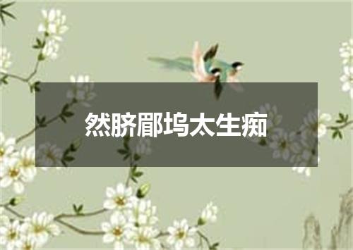 然脐郿坞太生痴