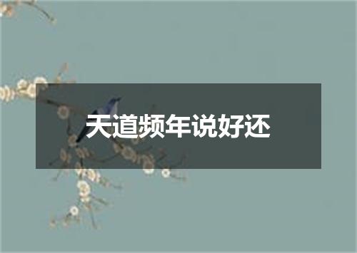 天道频年说好还