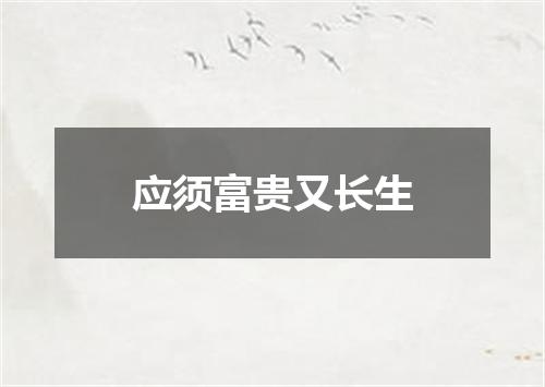应须富贵又长生