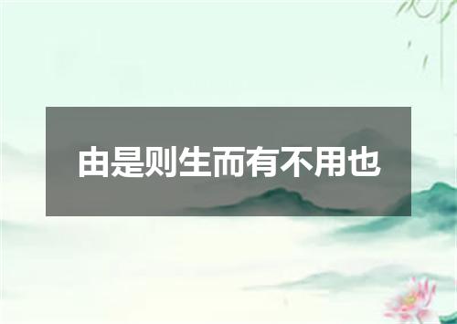 由是则生而有不用也